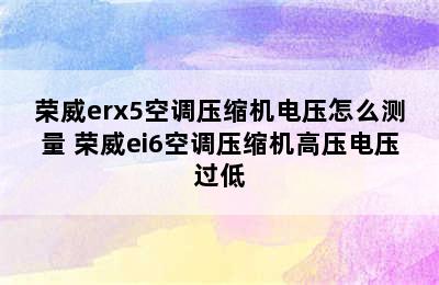 荣威erx5空调压缩机电压怎么测量 荣威ei6空调压缩机高压电压过低